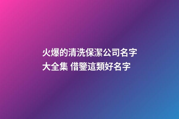 火爆的清洗保潔公司名字大全集 借鑒這類好名字-第1張-公司起名-玄機派